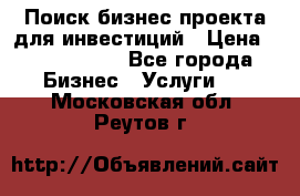 Поиск бизнес-проекта для инвестиций › Цена ­ 2 000 000 - Все города Бизнес » Услуги   . Московская обл.,Реутов г.